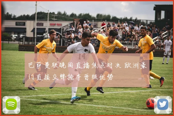 巴萨曼联晚间直播焦点对决 欧洲豪门直接交锋抢夺晋级优势