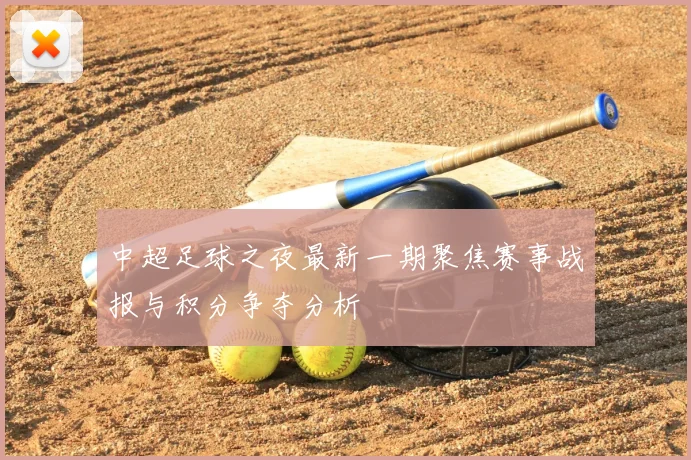 中超足球之夜最新一期聚焦赛事战报与积分争夺分析