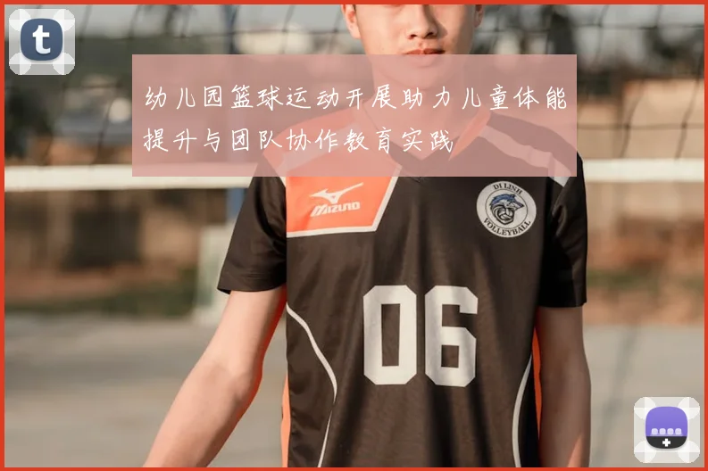 幼儿园篮球运动开展助力儿童体能提升与团队协作教育实践