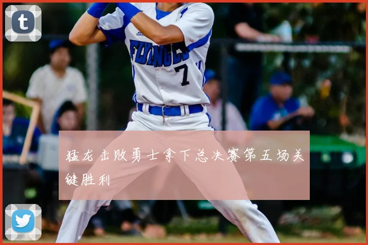 猛龙击败勇士拿下总决赛第五场关键胜利