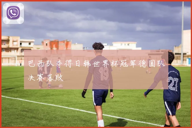 巴西队夺得日韩世界杯冠军德国队决赛落败