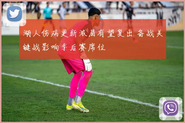 湖人伤病更新浓眉有望复出 备战关键战影响季后赛席位