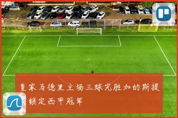 皇家马德里主场三球完胜加的斯提前锁定西甲冠军