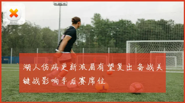 湖人伤病更新浓眉有望复出 备战关键战影响季后赛席位