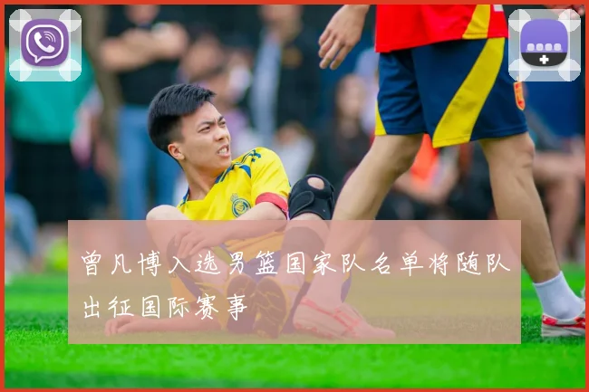 曾凡博入选男篮国家队名单将随队出征国际赛事
