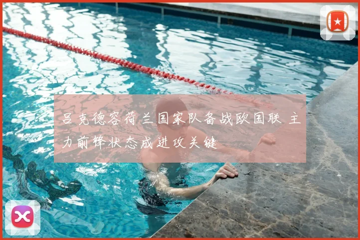 吕克德容荷兰国家队备战欧国联 主力前锋状态成进攻关键