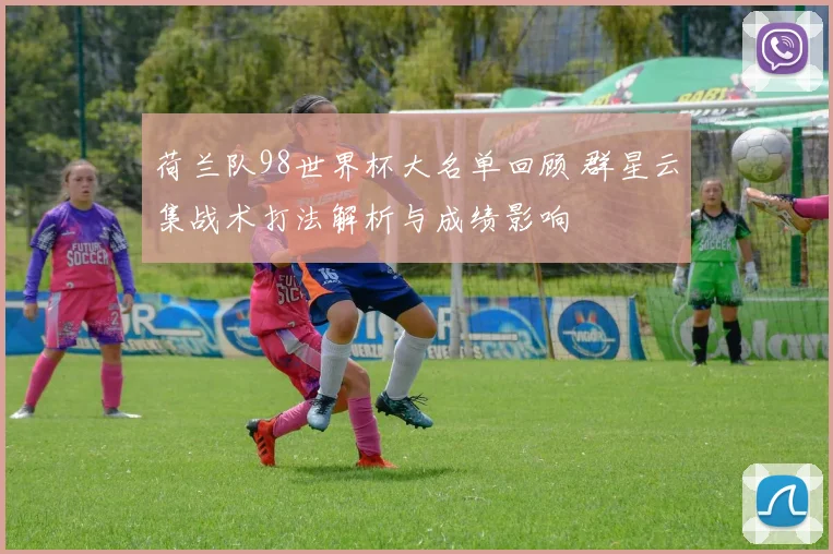 荷兰队98世界杯大名单回顾 群星云集战术打法解析与成绩影响