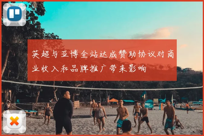 英超与亚博全站达成赞助协议对商业收入和品牌推广带来影响