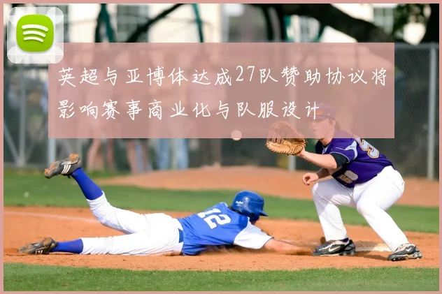 英超与亚博体达成27队赞助协议将影响赛事商业化与队服设计
