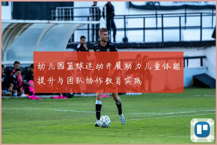 幼儿园篮球运动开展助力儿童体能提升与团队协作教育实践