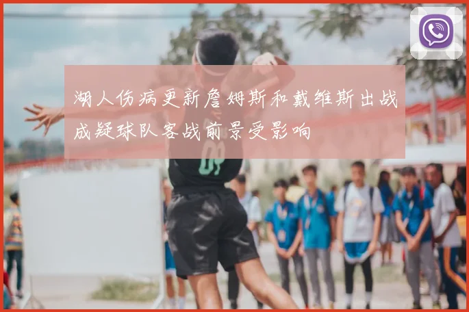 湖人伤病更新詹姆斯和戴维斯出战成疑球队客战前景受影响