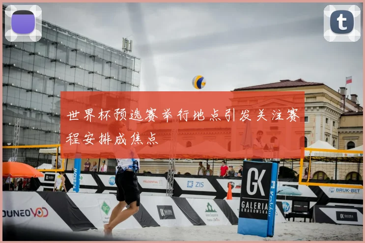 世界杯预选赛举行地点引发关注赛程安排成焦点