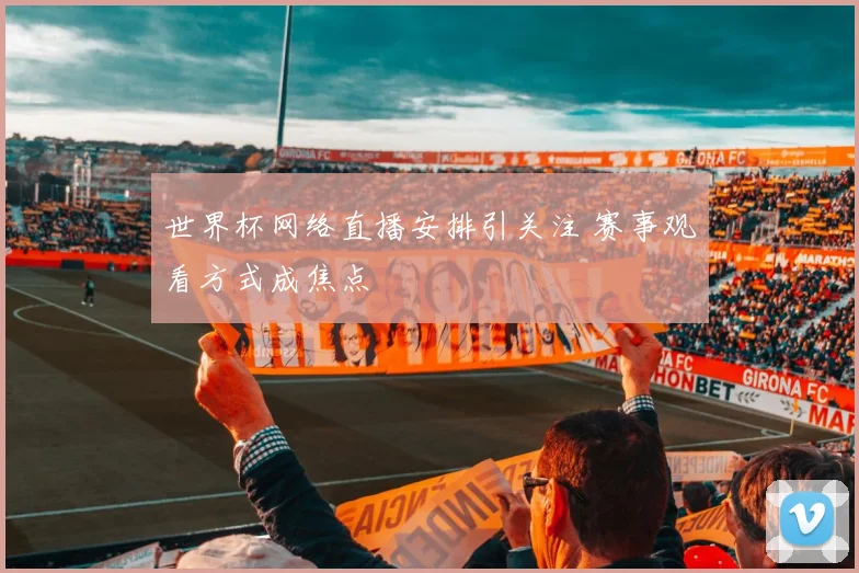 世界杯网络直播安排引关注 赛事观看方式成焦点
