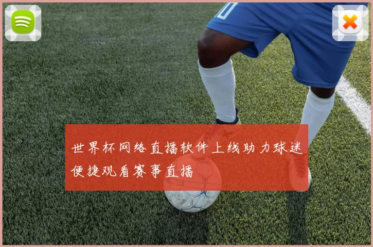 世界杯网络直播软件上线助力球迷便捷观看赛事直播