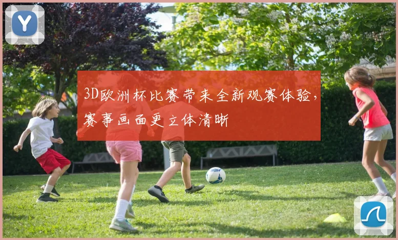 3D欧洲杯比赛带来全新观赛体验，赛事画面更立体清晰