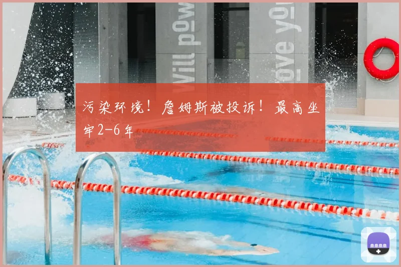 污染环境！詹姆斯被投诉！最高坐牢2-6年