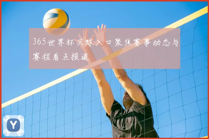 365世界杯买球入口聚焦赛事动态与赛程看点报道