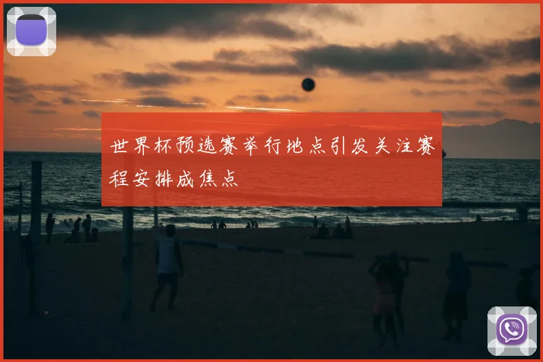 世界杯预选赛举行地点引发关注赛程安排成焦点
