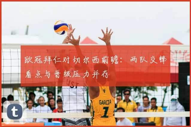 欧冠拜仁对切尔西前瞻：两队交锋看点与晋级压力并存