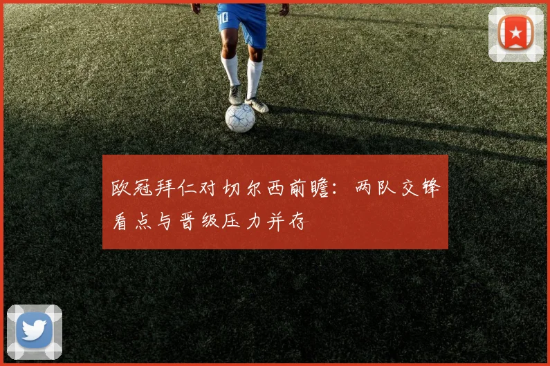 欧冠拜仁对切尔西前瞻：两队交锋看点与晋级压力并存