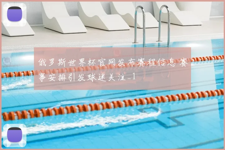 俄罗斯世界杯官网发布赛程信息 赛事安排引发球迷关注_1